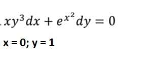 .xy³dx + ex² dy = 0
x = 0; y = 1