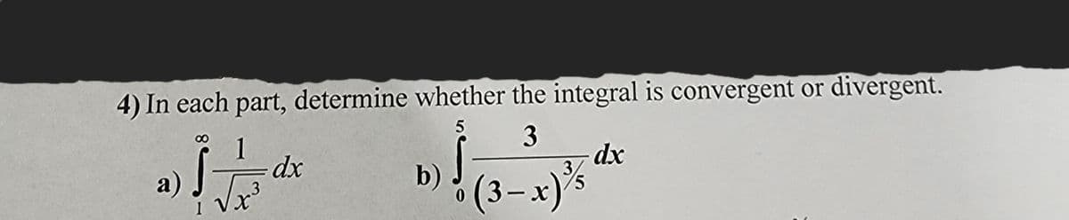 4) In each part, determine whether the integral is convergent or divergent.
5
3
a)
1
dx
3
b) (3-x) ¾/5
dx