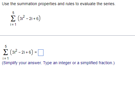 Use the summation properties and rules to evaluate the series.
5
E (31? - 21 + 6)
i= 1
E (3? - 21 +6) =
i= 1
(Simplify your answer. Type an integer or a simplified fraction.)
