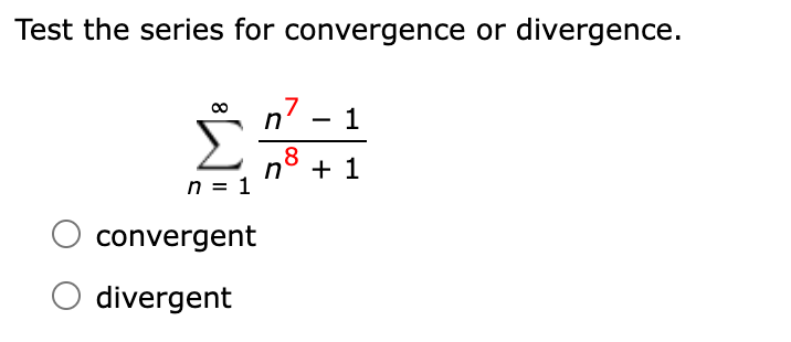 Test the series for convergence or divergence.
n7 – 1
-
n
8 + 1
n = 1
convergent
divergent