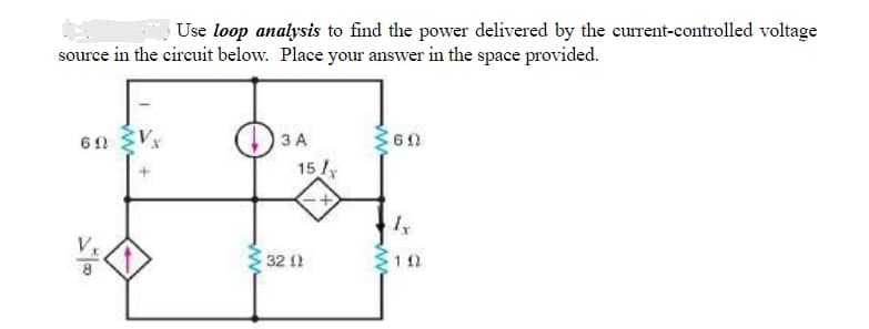 Use loop analysis to find the power delivered by the current-controlled voltage
source in the circuit below. Place your answer in the space provided.
60
3 A
15 lx
32 (2
60
Ix
102