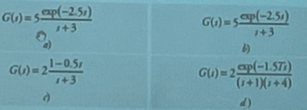 G(₁) = 5xp(-2.5s)
143
G(s) = 21-0.51
143
')
G(₁)=5&xp(-2.51)
1+3
b)
G(₁)=2&xp(-1.571)
(₁+1)(1+4)
d)