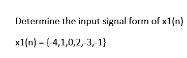 Determine the input signal form of x1(n)
x1(n) = {-4,1,0,2,-3,-1}