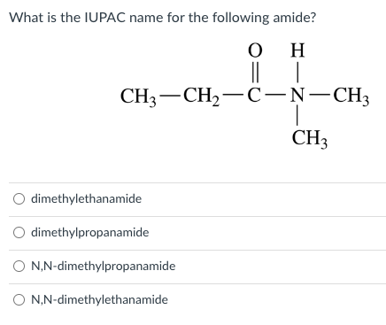 What is the IUPAC name for the following amide?
Η
O
||
O dimethylethanamide
O dimethylpropanamide
O N,N-dimethylpropanamide
O N,N-dimethylethanamide
HIZ
CH3 CH₂-C-N-CH3
CH3
