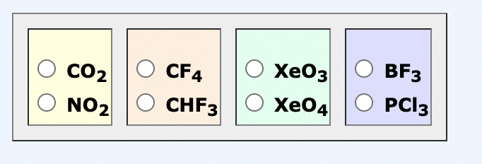 Co2 |O CF4
NO2 |O CHF3
XeO3
Xe04
BF3
PCI3
