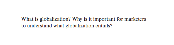 What is globalization? Why is it important for marketers
to understand what globalization entails?