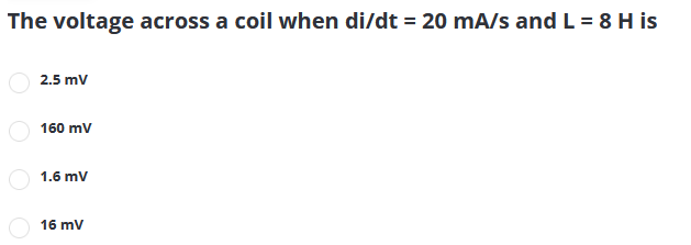 The voltage across a coil when di/dt = 20 mA/s and L = 8 H is
2.5 mV
160 mV
1.6 mV
16 mV
