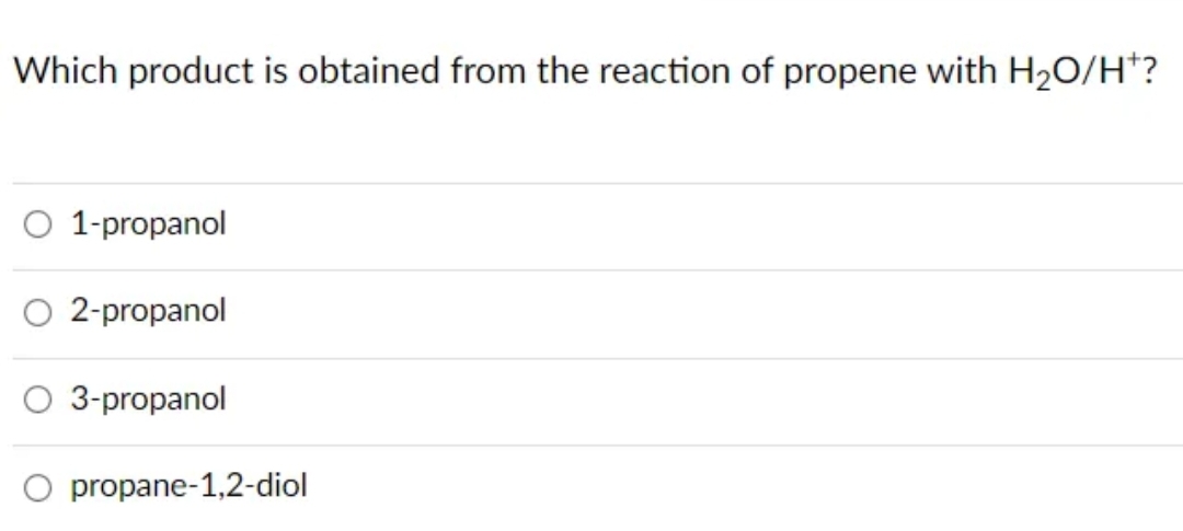 Which product is obtained from the reaction of propene with H₂O/H*?
1-propanol
2-propanol
O 3-propanol
propane-1,2-diol