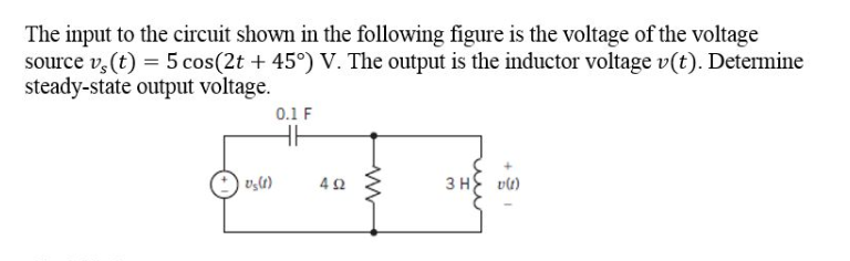 The input to the circuit shown in the following figure is the voltage of the voltage
source vs (t) = 5 cos(2t + 45°) V. The output is the inductor voltage v(t). Determine
steady-state output voltage.
U₂ (1)
0.1 F
HH
492
www
+
3 H v(1)