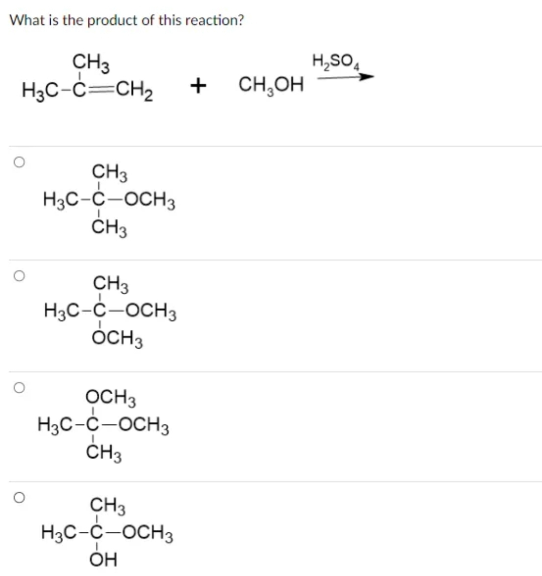 What is the product of this reaction?
CH3
H3C-C=CH₂
CH3
H3C-C-OCH3
CH3
CH3
H3C-C-OCH3
OCH3
OCH3
H3C-C-OCH3
CH3
CH3
H3C-C-OCH3
ОН
+ CH3OH
H₂SO4