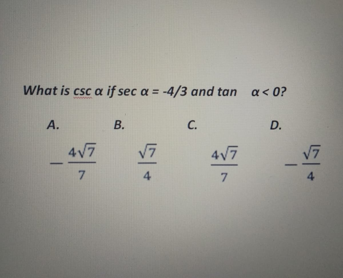 What is csc a if sec a = -4/3 and tan
a< 0?
А.
В.
C.
D.
4V7
V7
4V7
V7
-
7.
4
7.
4
