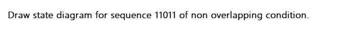 Draw state diagram for sequence 11011 of non overlapping condition.
