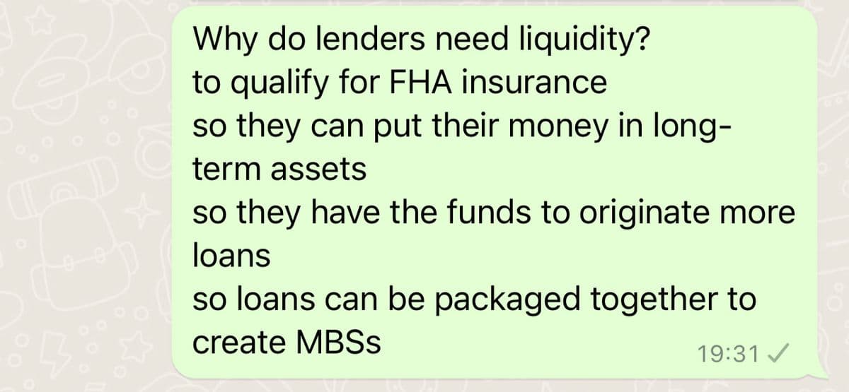 B
Why do lenders need liquidity?
to qualify for FHA insurance
so they can put their money in long-
term assets
so they have the funds to originate more
loans
so loans can be packaged together to
create MBSS
19:31 ✓