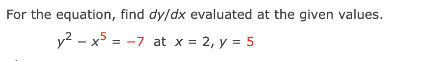 For the equation, find dy/dx evaluated at the given values.
y² - x5 = -7 at x = 2, y = 5