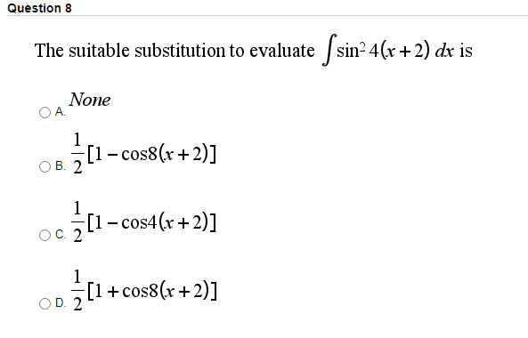 Quèstion 8
The suitable substitution to evaluate / sin? 4(x+2) dx is
None
DA
1
[1- cos8(r+ 2)]
В. 2
1
oc. z[1
- cos4(x+2)]
Ос. 2
OD.
[1+ cos8(x+2)]
