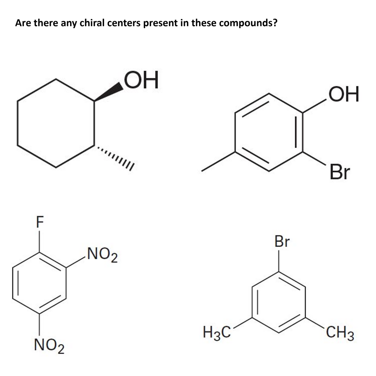 Are there any chiral centers present in these compounds?
OH
HO
..||
Br
F
Br
NO2
CH3
H3C
NO2

