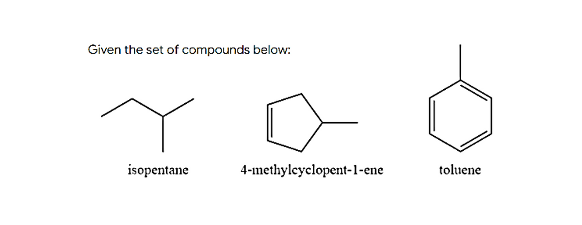 Given the set of compounds below:
isopentane
4-ımethylcyclopent-1-ene
toluene
