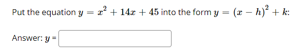 Put the equation y
= x + 14x + 45 into the form y
= (x – h) + k:
Answer: y =
