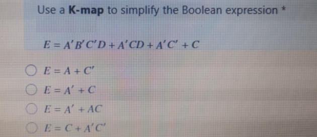 Use a K-map to simplify the Boolean expression *
E = A'BC'D + A'CD + A'C' + C
OE = A+ C"
OE = A' +C
OE= A' +AC
OE= C+A'C
