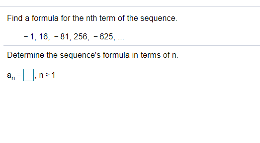 Find a formula for the nth term of the sequence.
- 1, 16, - 81, 256, - 625, ...
Determine the sequence's formula in terms of n.
a, =0, na
n21
