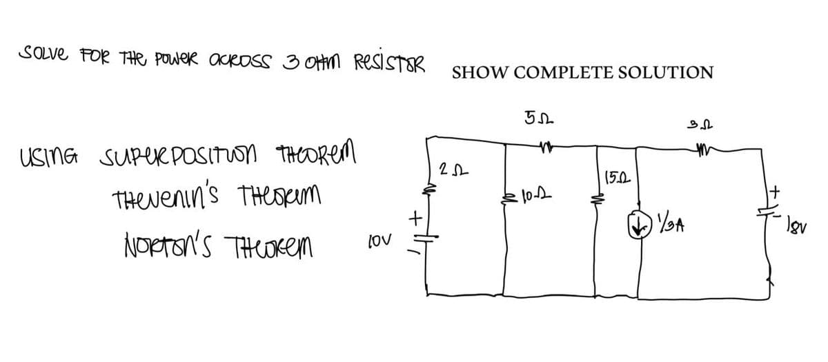 SOLVE FOR THE POWer across 3 OHM ResiSTOR SHOW COMPLETE SOLUTION
USING SUPERPOSITION THEOREM
THEvenin'S THEORIm
NORTON'S THEOREM
lov
252
55
M
・10.2
15.0
11/3A
3√2
++
18v