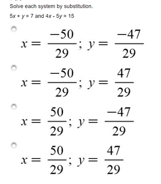Solve each system by substitution.
5x + y = 7 and 4x - 5y = 15
-50
-47
; y=
29
x =
29
-50
;
29
47
y =
29
x =
50
-47
y =
29
x =
29
50
x =
29
47
y =
29

