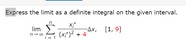 Express the limit as a definite integral on the given interval.
n
X;*
-Дх, [1, 9]
lim
(x;*)² + 4
n- 00
