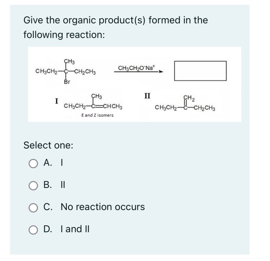 Give the organic product(s) formed in the
following reaction:
CH3CH2-
for
Br
I
Select one:
A. I
H₂CH3
CH3
CH3CH2 C CHCH3
E and Z isomers
O B. II
CH3CH₂O Na+
OD. I and II
II
C. No reaction occurs
CH3CH₂
GH₂
-CH₂CH3