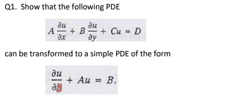Q1. Show that the following PDE
du
A-
ди
+ B
+ Cu = D
ду
can be transformed to a simple PDE of the form
ди
+ Au = B.
ag

