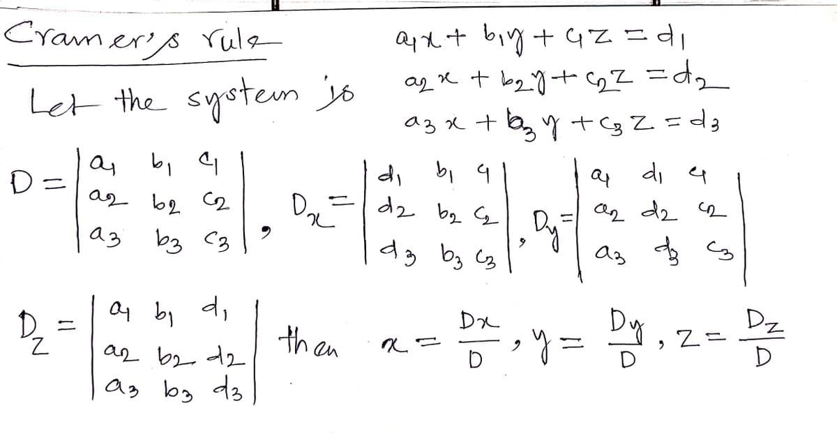 Cramer's rule
a+ big + 42=
Let the system jó
a3 x + bg Y + Cg Z=d3
a, b, 4
D =
bi 9
D,ー|d2 bes
d3 by Cg
di 4
as b2 C2
d2 bq G
dz
a3
bg C3
タ
as
O4 b, d,
Dz
D.
Z.
ar b2 d2
Dx
ニ
then
*リ=
2ニ
ag b, d3
