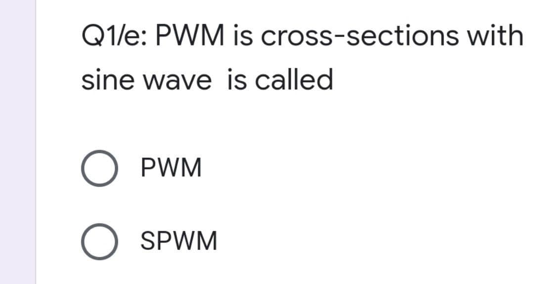Q1/e: PWM is cross-sections with
sine wave is called
O PWM
O SPWM