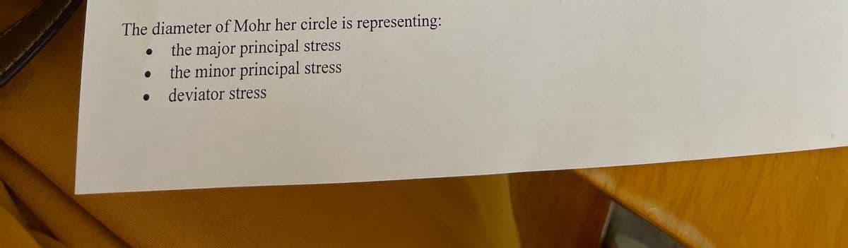 The diameter of Mohr her circle is representing:
the major principal stress
the minor principal stress
deviator stress
●