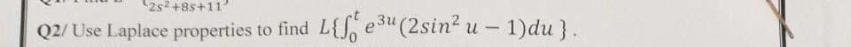 2s2 +8s+11
Q2/ Use Laplace properties to find
L{S, e3u (2sin? u - 1)du }.
