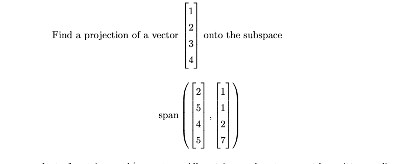 2
3
4
Find a projection of a vector onto the subspace
span
N
LO
5
4
10
5
7
-
1
2