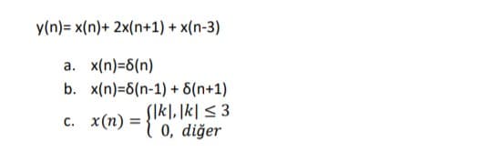 y(n)= x(n)+ 2x(n+1) + x(n-3)
a. x(n)=6(n)
b. x(n)=6(n-1) + 6(n+1)
SIKI, Įk| < 3
x(n) :
= {"0, diğer
C.

