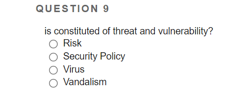 QUESTION 9
is constituted of threat and vulnerability?
Risk
O Security Policy
O Virus
O Vandalism
