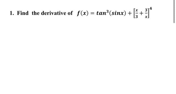 1. Find the derivative of f(x) = tan3 (sinx) +
%3D
