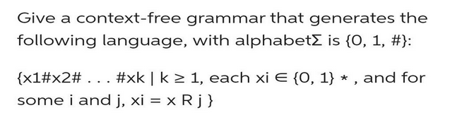 Give a context-free grammar that generates the
following language, with alphabetΣ is {0, 1, #}:
{x1#x2# . . . #xk | k ≥ 1, each xi € {0, 1} *, and for
some i and j, xi = x R j }