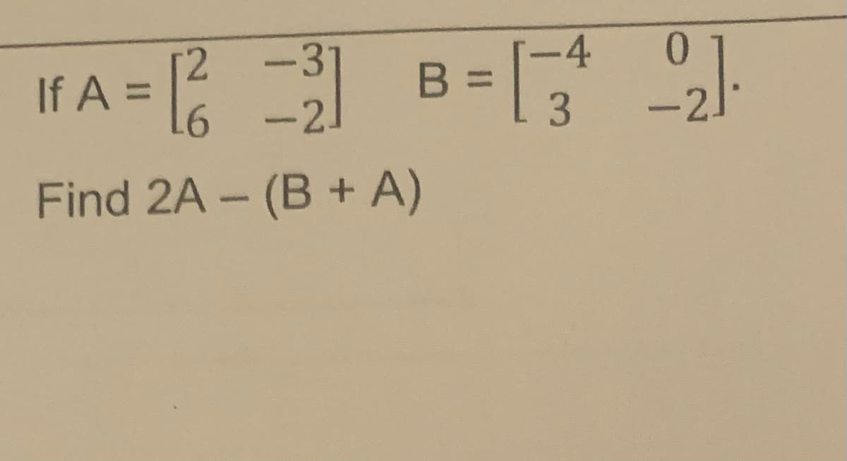 -3
0
= [²2 -²] B =[ ²² 2₂ 1
L6
Find 2A - (B + A)
If A =
