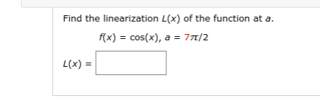 Find the linearization L(x) of the function at a.
f(x) = cos(x), a = 7/2
L(x) =

