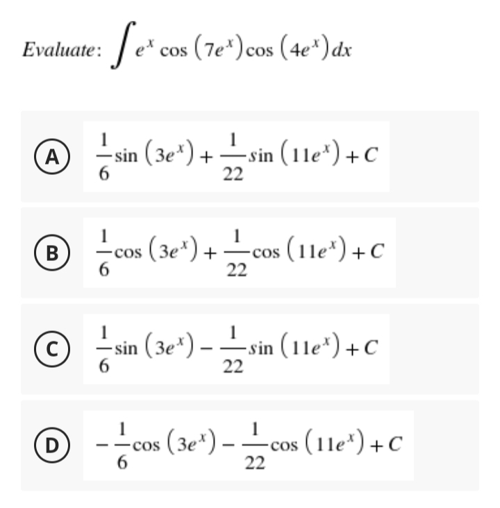 Evaluate: e* cos (7e*)cos (4e*) dr
(A
6.
sin (3e*) +sin (11e") +c
-sin (11e*) +C
22
® cos +cos (11e") + C
(3e*)
6.
22
-sin (3e*) –sin (1le*) + C
6.
22
1
(D
-cos (3e*) –-cos (11e*)+C
6
22
