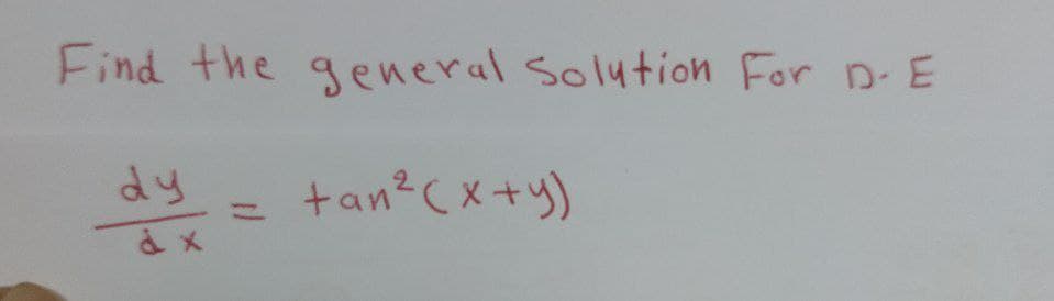 Find the general Solution For D-E
tan² (x+y)
dy
dx