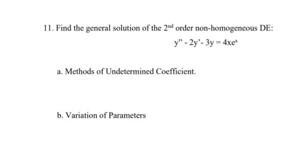 11. Find the general solution of the 2nd order non-homogeneous DE:
y" - 2y'- 3y = 4xe
a. Methods of Undetermined Coefficient.
b. Variation of Parameters
