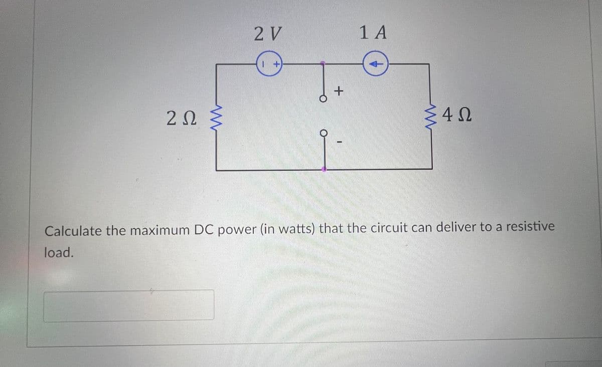 ΖΩ
2 V
1 A
0
+
4
Σ4Ω
Calculate the maximum DC power (in watts) that the circuit can deliver to a resistive
load.