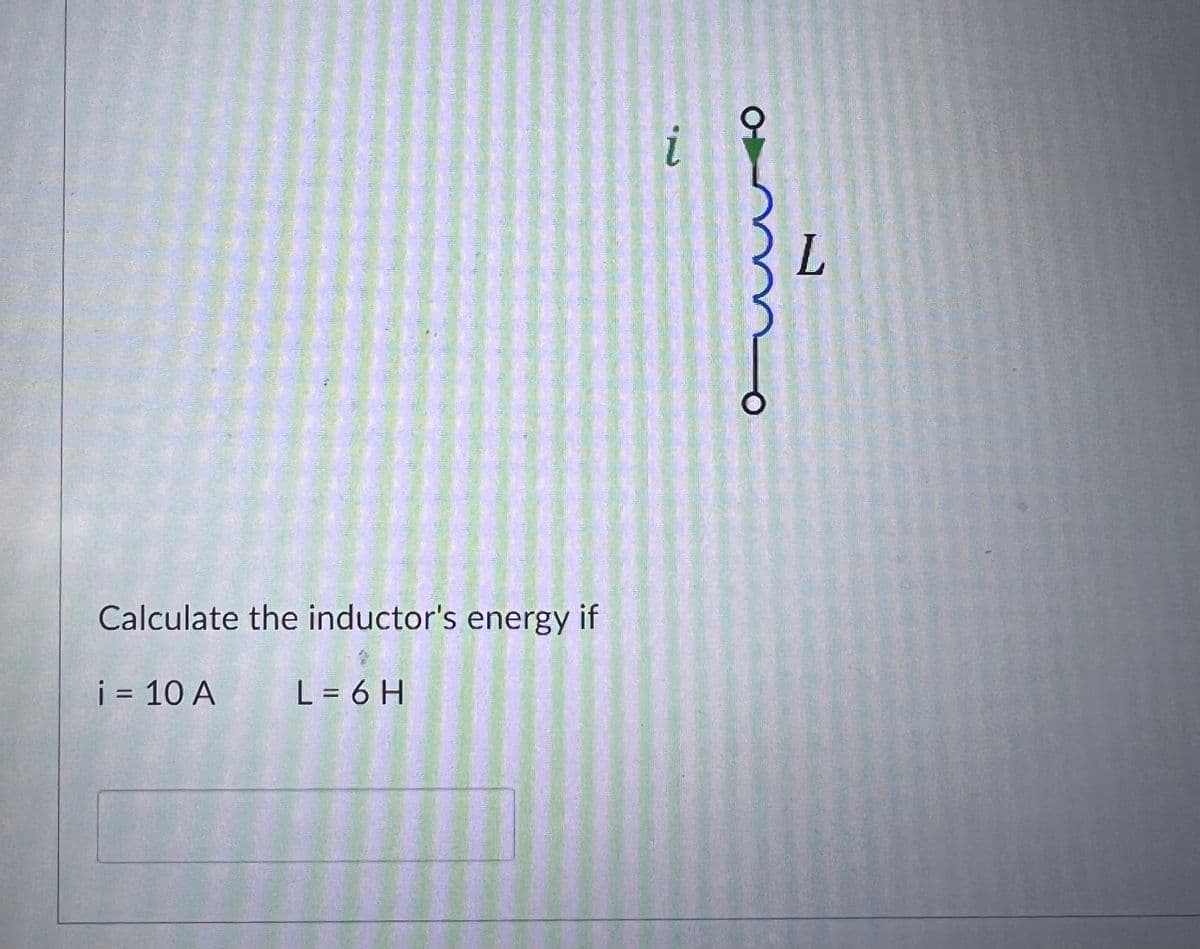 Calculate the inductor's energy if
i = 10 A
L = 6 H
о-
о
L