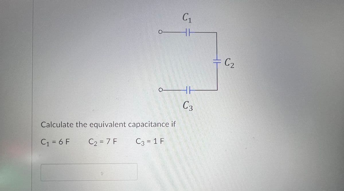 0
C₁
HH
C2
Calculate the equivalent capacitance if
C₁ = 6 F
C₂ = 7 F
C3 = 1 F
C3