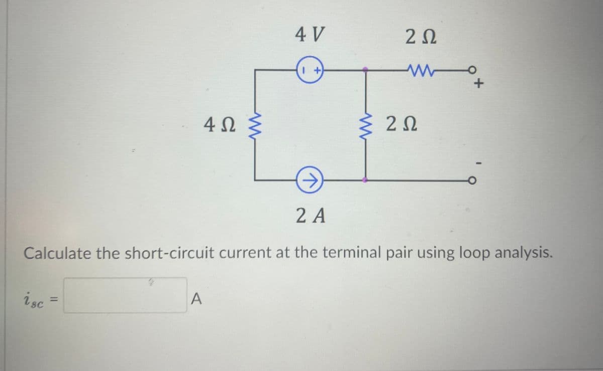 4ΩΣ
4 V
ΖΩ
→
+
Σ ΖΩ
2 A
Calculate the short-circuit current at the terminal pair using loop analysis.
isc =
=
A