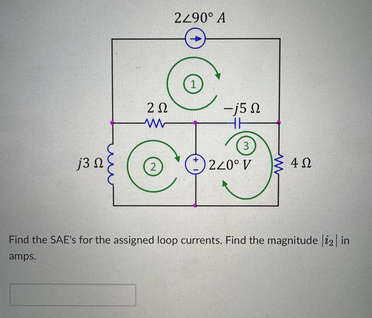 2≤90° A
2 Ω
w
1
-15 N
3
j3 Ω
2
220° V
W
4Ω
Find the SAE's for the assigned loop currents. Find the magnitude |22| in
amps.