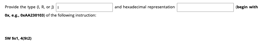Provide the type (I, R, or J) 1
Ox, e.g., 0xAA230103) of the following instruction:
SW $s1, 4($t2)
and hexadecimal representation
(begin with