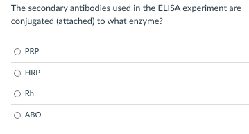 The secondary antibodies used in the ELISA experiment are
conjugated (attached) to what enzyme?
PRP
HRP
Rh
АВО
